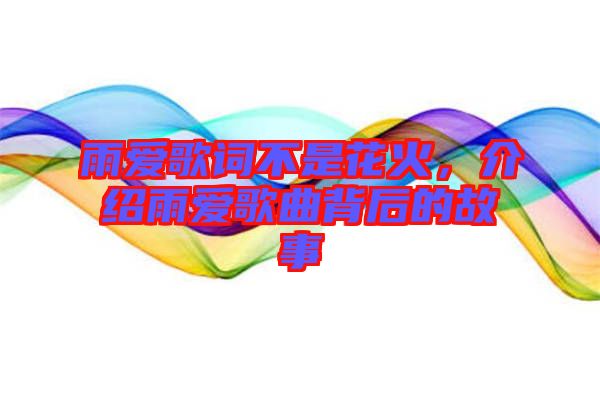 雨愛歌詞不是花火，介紹雨愛歌曲背后的故事