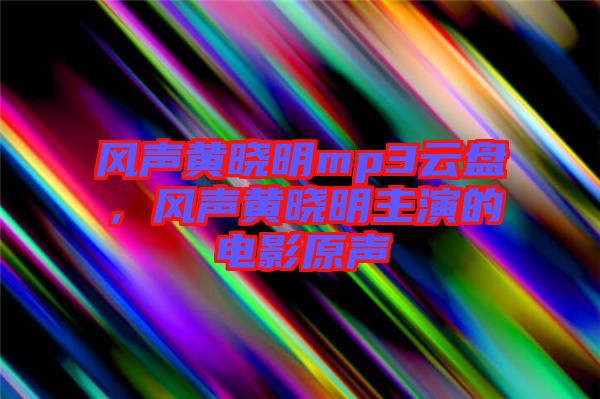 風(fēng)聲黃曉明mp3云盤，風(fēng)聲黃曉明主演的電影原聲