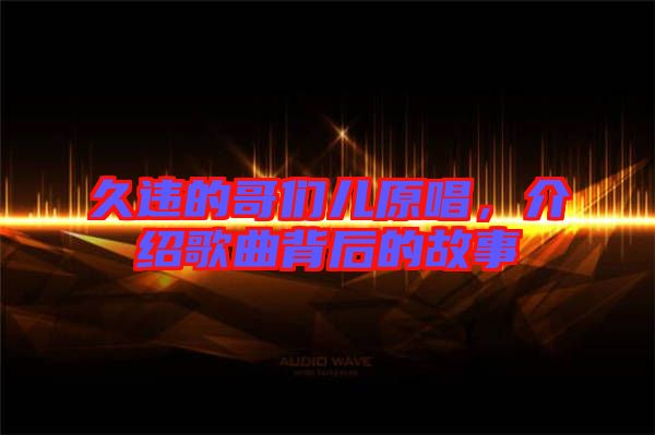 久違的哥們兒原唱，介紹歌曲背后的故事