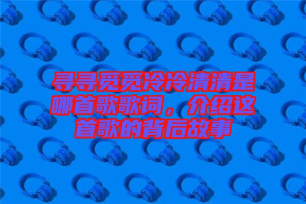 尋尋覓覓冷冷清清是哪首歌歌詞，介紹這首歌的背后故事