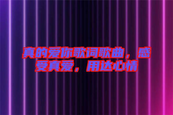 真的愛你歌詞歌曲，感受真愛，用達心情