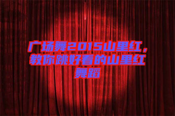 廣場舞2015山里紅，教你跳好看的山里紅舞蹈