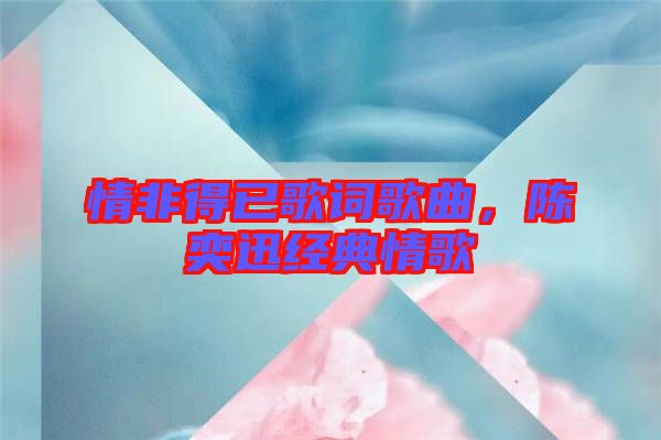 情非得已歌詞歌曲，陳奕迅經(jīng)典情歌