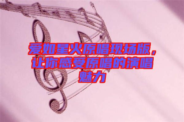 愛如星火原唱現(xiàn)場版，讓你感受原唱的演唱魅力