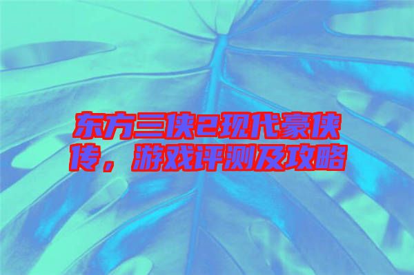 東方三俠2現(xiàn)代豪俠傳，游戲評測及攻略