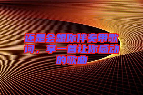 還是會(huì)想你伴奏帶歌詞，享一首讓你感動(dòng)的歌曲