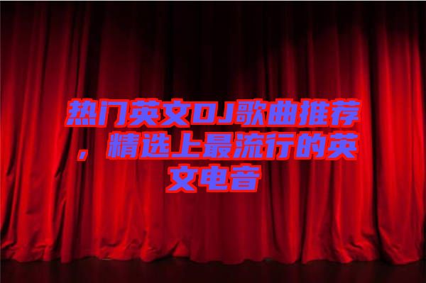 熱門英文DJ歌曲推薦，精選上最流行的英文電音