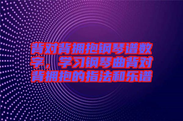 背對(duì)背擁抱鋼琴譜數(shù)字，學(xué)習(xí)鋼琴曲背對(duì)背擁抱的指法和樂譜