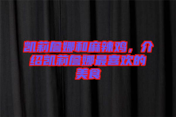 凱莉詹娜和麻辣雞，介紹凱莉詹娜最喜歡的美食