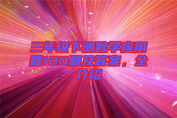 三年級下冊數(shù)學(xué)應(yīng)用題100題及答案，全介紹