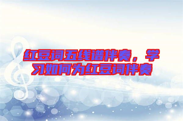 紅豆詞五線譜伴奏，學(xué)習(xí)如何為紅豆詞伴奏