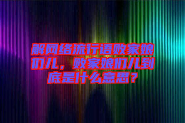 解網(wǎng)絡(luò)流行語(yǔ)敗家娘們兒，敗家娘們兒到底是什么意思？