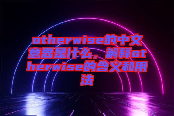 otherwise的中文意思是什么，解釋otherwise的含義和用法