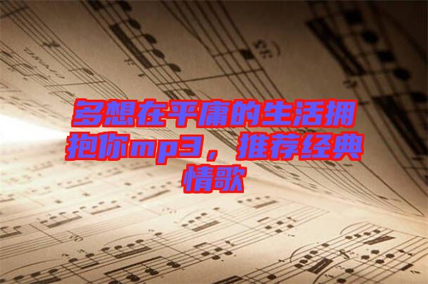 多想在平庸的生活擁抱你mp3，推薦經(jīng)典情歌