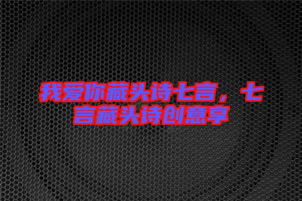 我愛你藏頭詩七言，七言藏頭詩創(chuàng)意享