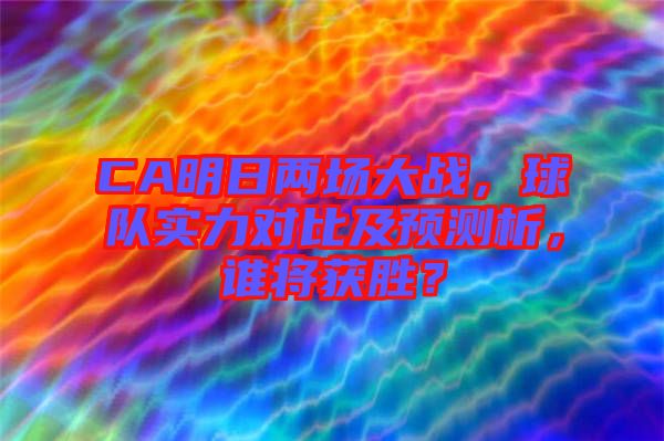 CA明日兩場(chǎng)大戰(zhàn)，球隊(duì)實(shí)力對(duì)比及預(yù)測(cè)析，誰(shuí)將獲勝？