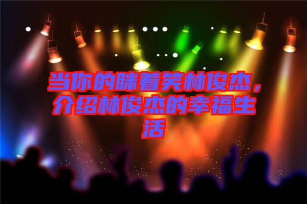 當(dāng)你的瞇著笑林俊杰，介紹林俊杰的幸福生活
