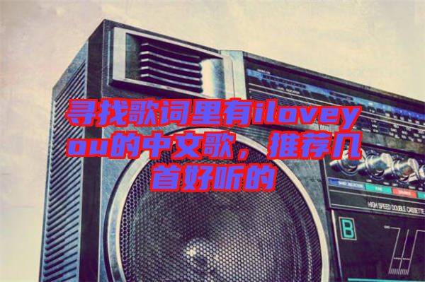 尋找歌詞里有iloveyou的中文歌，推薦幾首好聽的