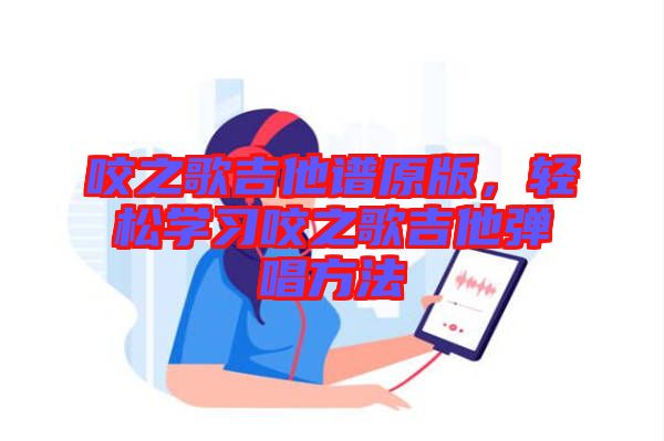 咬之歌吉他譜原版，輕松學(xué)習(xí)咬之歌吉他彈唱方法