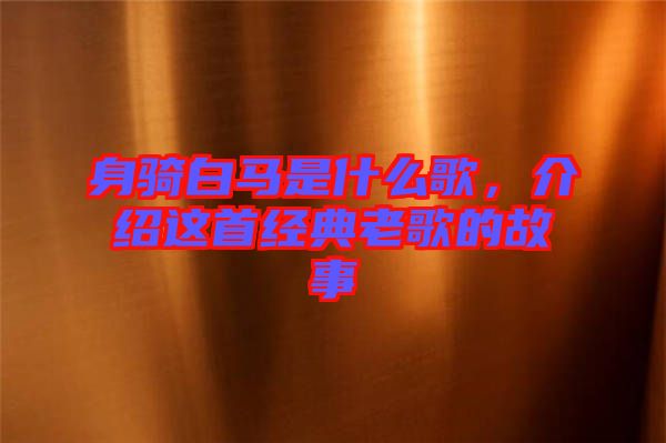 身騎白馬是什么歌，介紹這首經(jīng)典老歌的故事