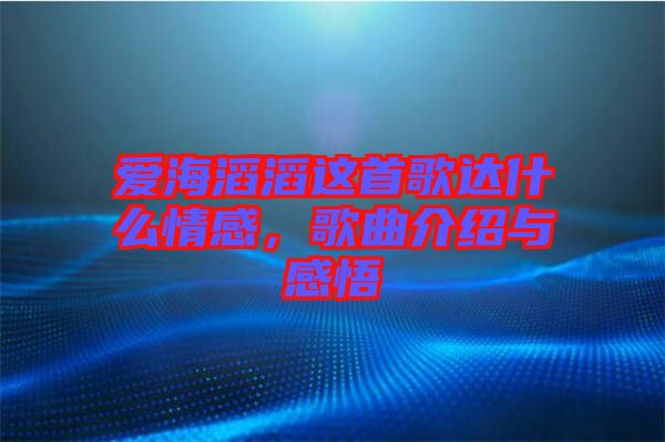 愛海滔滔這首歌達(dá)什么情感，歌曲介紹與感悟