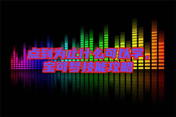 點到為止什么可以學(xué)，寶可夢技能攻略