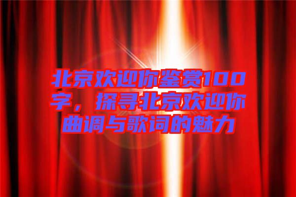 北京歡迎你鑒賞100字，探尋北京歡迎你曲調與歌詞的魅力