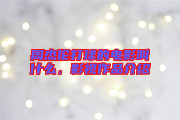 周杰倫打球的電影叫什么，影視作品介紹
