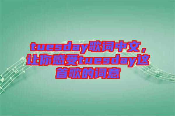 tuesday歌詞中文，讓你感受tuesday這首歌的詞意