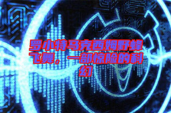 羅小特馬克西姆野蜂飛舞，一部驚險(xiǎn)的科幻