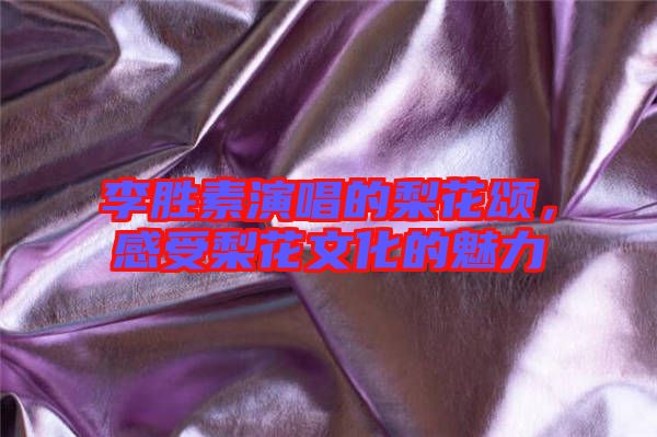 李勝素演唱的梨花頌，感受梨花文化的魅力