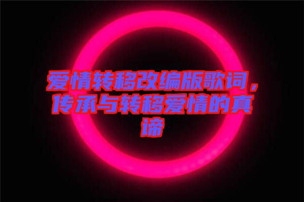 愛情轉(zhuǎn)移改編版歌詞，傳承與轉(zhuǎn)移愛情的真諦
