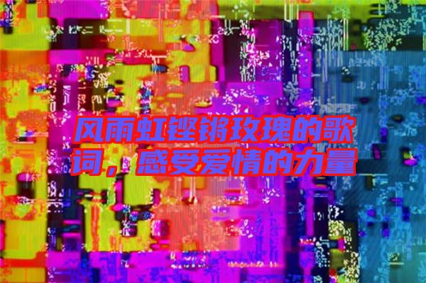 風(fēng)雨虹鏗鏘玫瑰的歌詞，感受愛情的力量