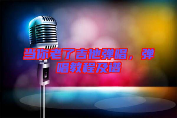 當(dāng)你老了吉他彈唱，彈唱教程及譜
