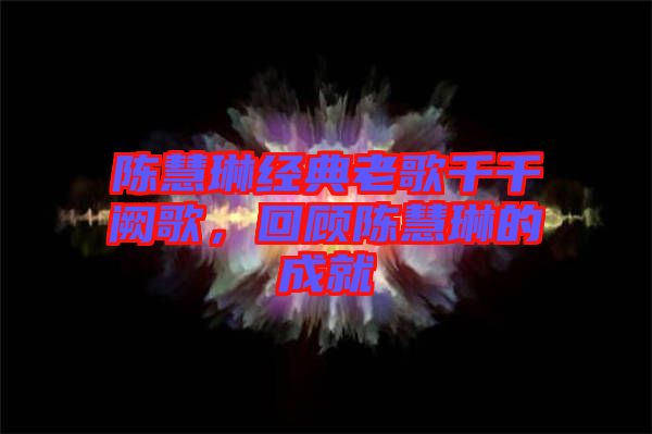 陳慧琳經(jīng)典老歌千千闕歌，回顧陳慧琳的成就