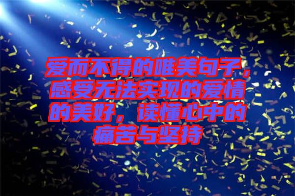 愛(ài)而不得的唯美句子，感受無(wú)法實(shí)現(xiàn)的愛(ài)情的美好，讀懂心中的痛苦與堅(jiān)持