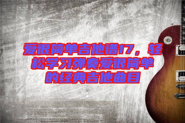 愛很簡單吉他譜17，輕松學習彈奏愛很簡單的經(jīng)典吉他曲目