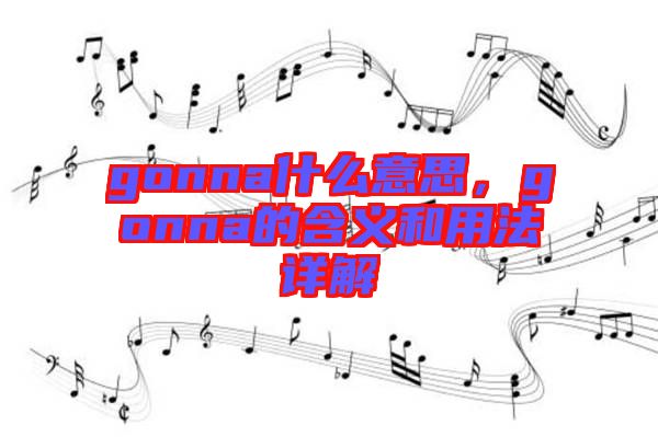 gonna什么意思，gonna的含義和用法詳解