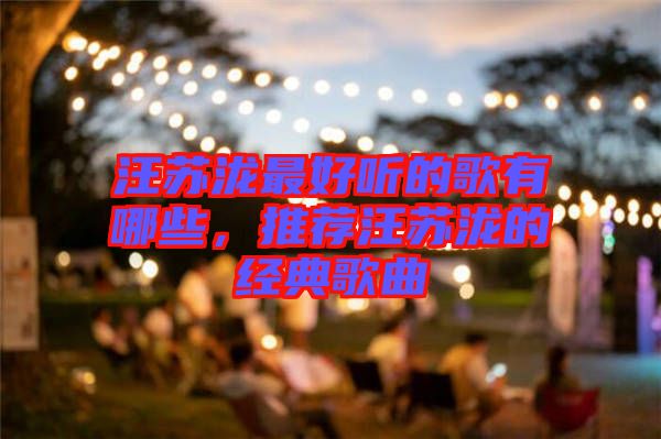 汪蘇瀧最好聽的歌有哪些，推薦汪蘇瀧的經(jīng)典歌曲