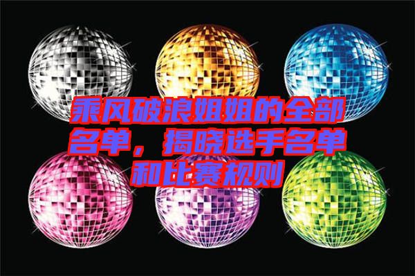乘風(fēng)破浪姐姐的全部名單，揭曉選手名單和比賽規(guī)則
