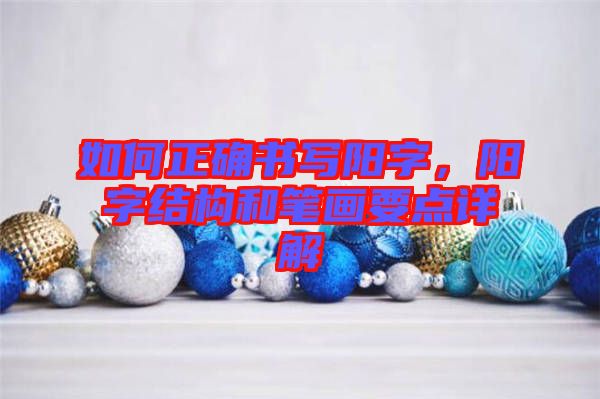 如何正確書寫陽字，陽字結(jié)構(gòu)和筆畫要點詳解