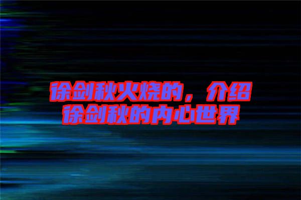 徐劍秋火燒的，介紹徐劍秋的內(nèi)心世界