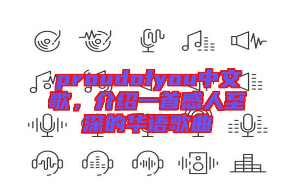proudofyou中文歌，介紹一首感人至深的華語歌曲