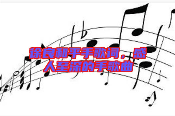 徐良和平手歌詞，感人至深的手歌曲