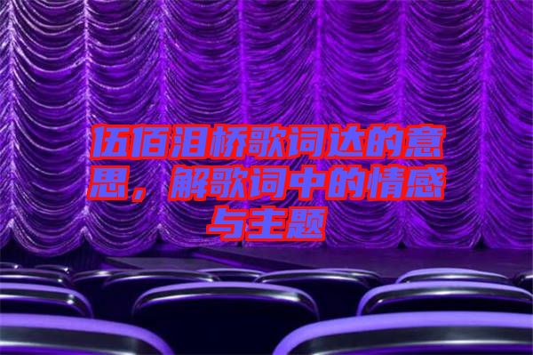 伍佰淚橋歌詞達(dá)的意思，解歌詞中的情感與主題