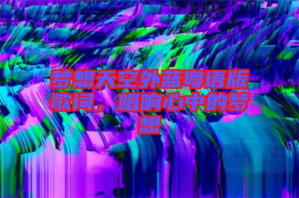 夢(mèng)想天空外藍(lán)粵語版歌詞，唱響心中的夢(mèng)想