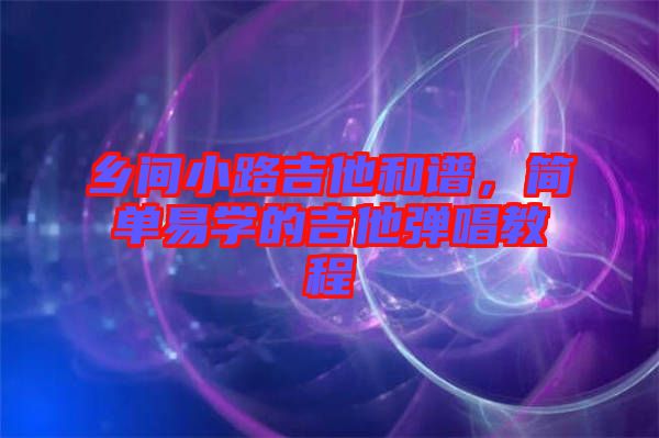 鄉(xiāng)間小路吉他和譜，簡單易學的吉他彈唱教程