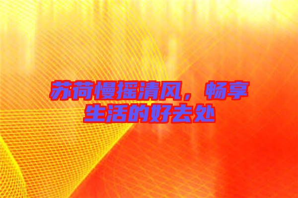 蘇荷慢搖清風(fēng)，暢享生活的好去處