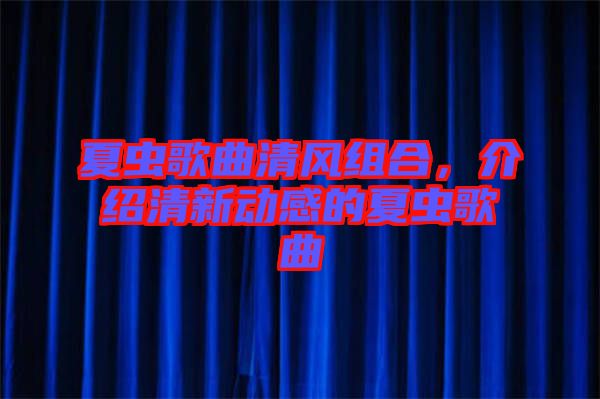 夏蟲(chóng)歌曲清風(fēng)組合，介紹清新動(dòng)感的夏蟲(chóng)歌曲