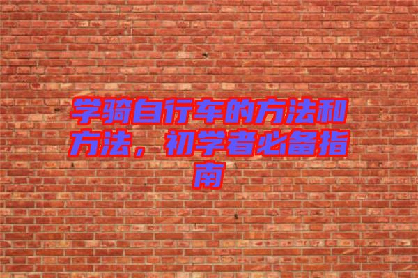 學(xué)騎自行車的方法和方法，初學(xué)者必備指南